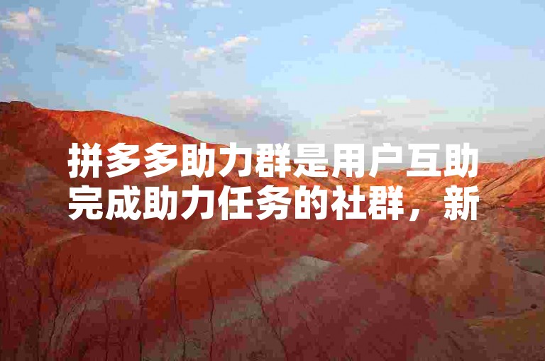 拼多多助力群是用户互助完成助力任务的社群，新人可借此参与活动。