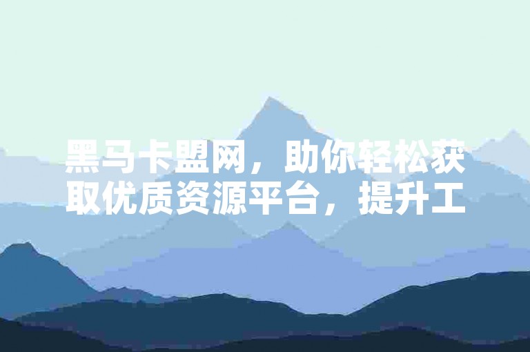 黑马卡盟网，助你轻松获取优质资源平台，提升工作效率。