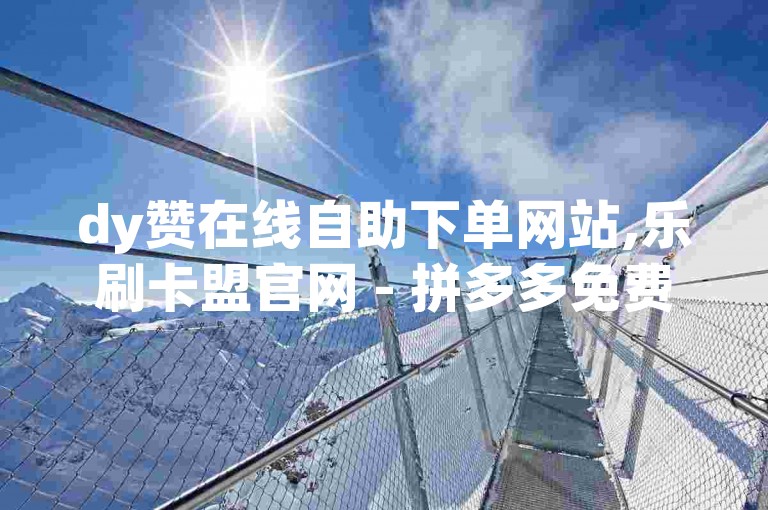 dy赞在线自助下单网站,乐刷卡盟官网 - 拼多多免费助力工具最新版 - qq一毛钱10000赞