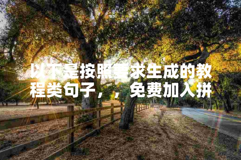 以下是按照要求生成的教程类句子，，免费加入拼多多提现助力群方法，步骤指南全知晓。