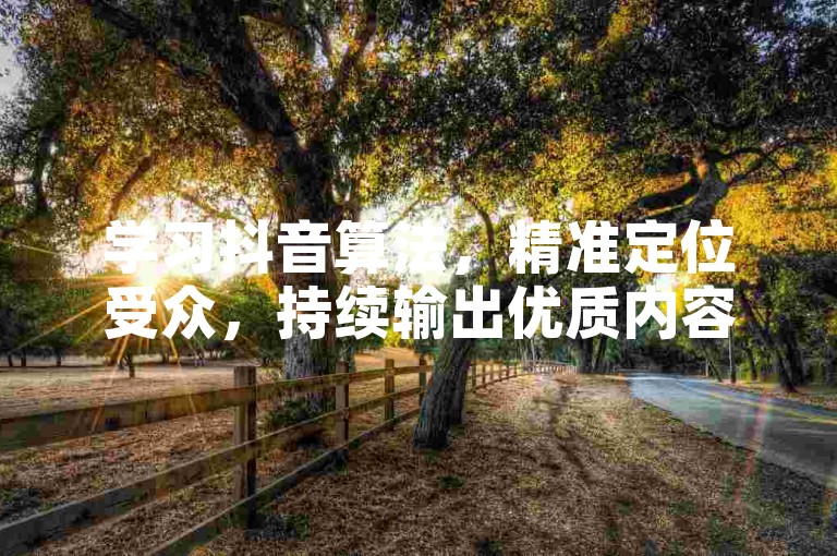 学习抖音算法，精准定位受众，持续输出优质内容可快速积累粉丝。
