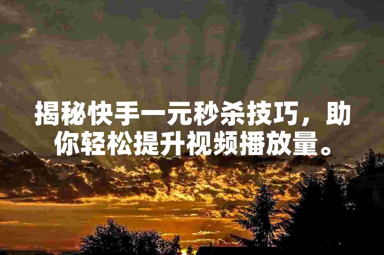 揭秘快手一元秒杀技巧，助你轻松提升视频播放量。