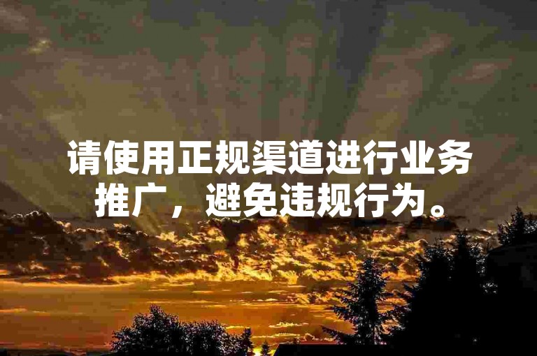 请使用正规渠道进行业务推广，避免违规行为。