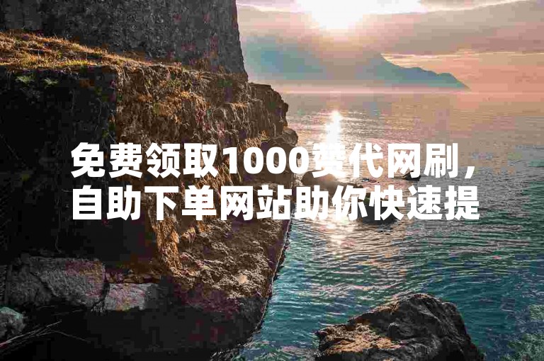免费领取1000赞代网刷，自助下单网站助你快速提升。