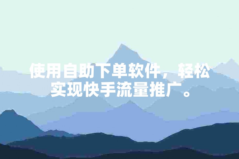 使用自助下单软件，轻松实现快手流量推广。
