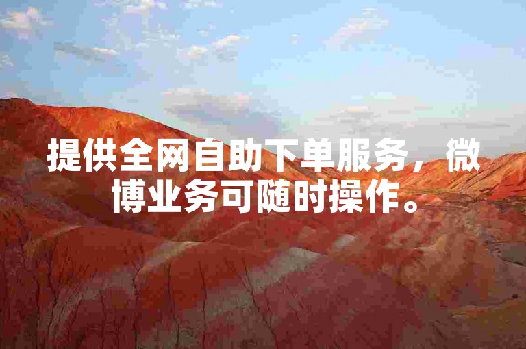 提供全网自助下单服务，微博业务可随时操作。
