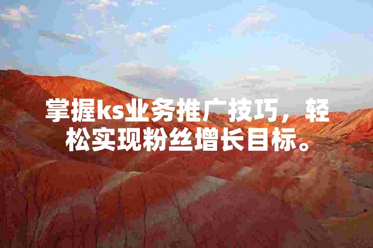 掌握ks业务推广技巧，轻松实现粉丝增长目标。