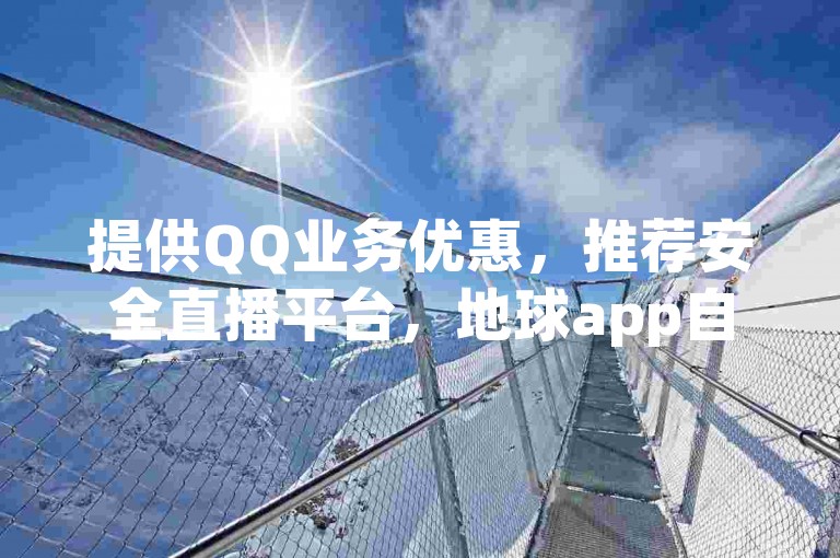 提供QQ业务优惠，推荐安全直播平台，地球app自助下单享低价。