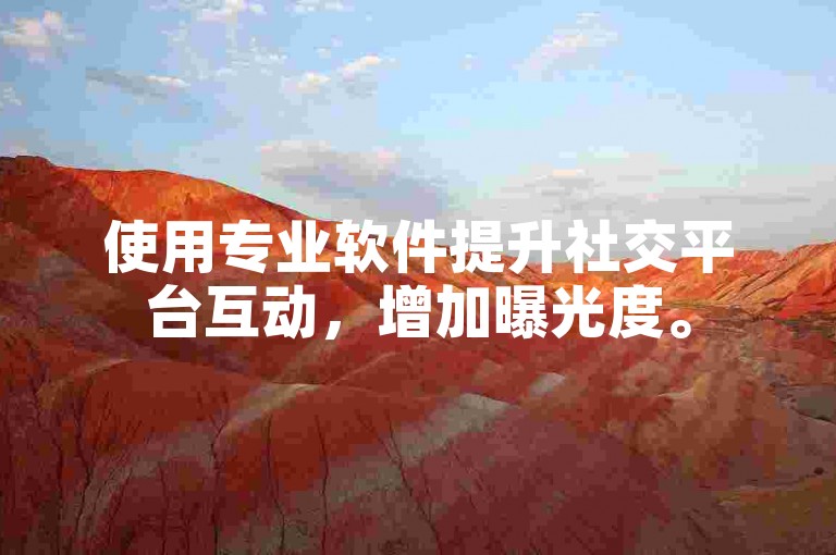 使用专业软件提升社交平台互动，增加曝光度。