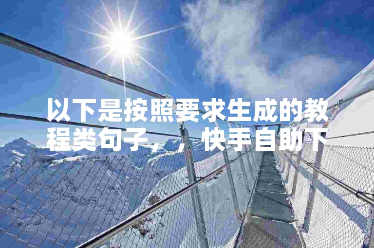 以下是按照要求生成的教程类句子，，快手自助下单平台操作指南，助你轻松完成业务。