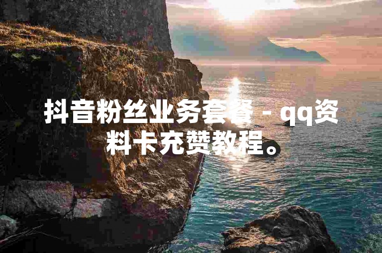 抖音粉丝业务套餐 - qq资料卡充赞教程。