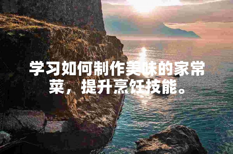学习如何制作美味的家常菜，提升烹饪技能。