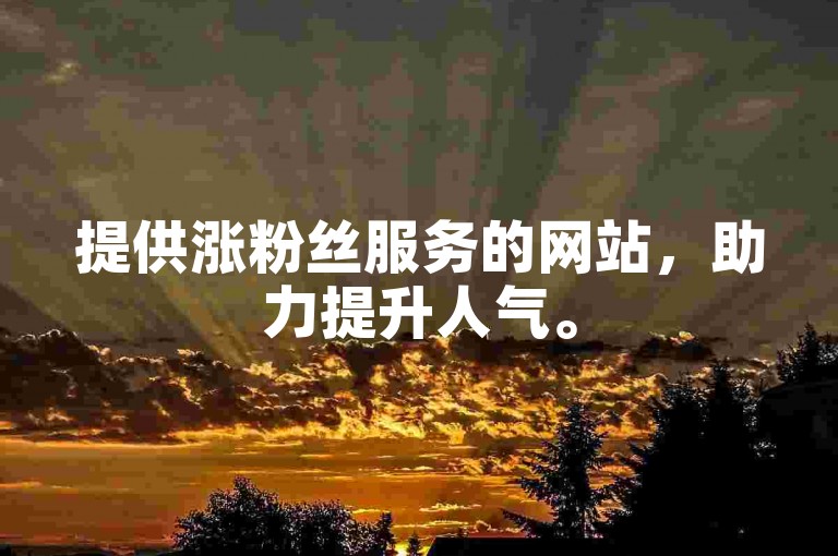 提供涨粉丝服务的网站，助力提升人气。