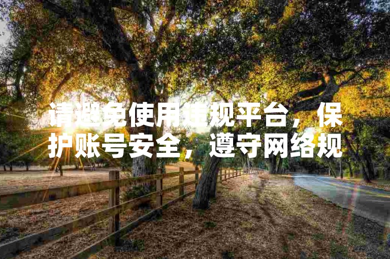 请避免使用违规平台，保护账号安全，遵守网络规则。