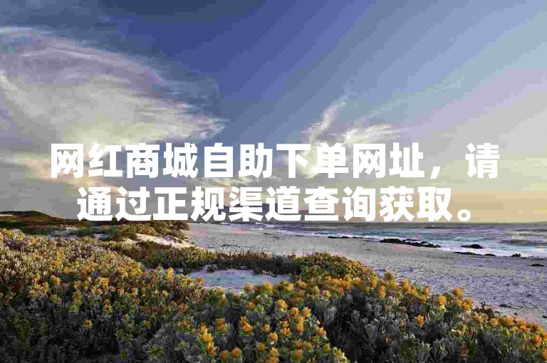 网红商城自助下单网址，请通过正规渠道查询获取。