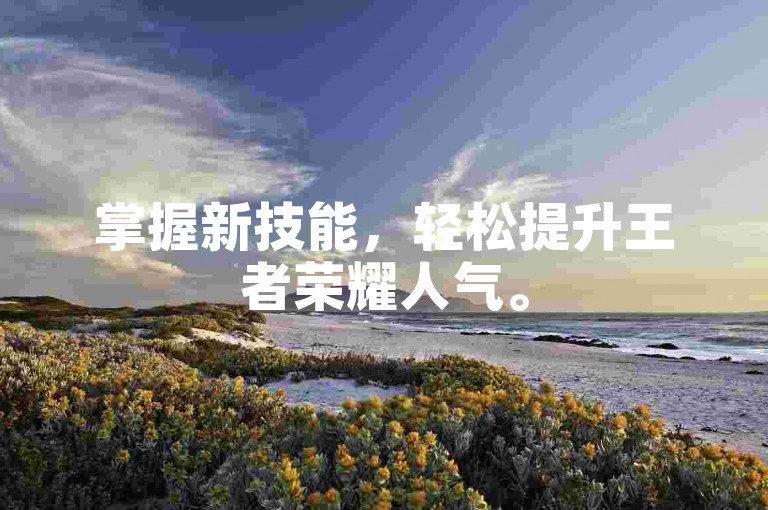 掌握新技能，轻松提升王者荣耀人气。