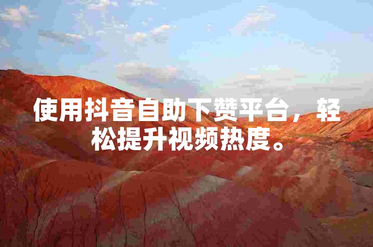 使用抖音自助下赞平台，轻松提升视频热度。