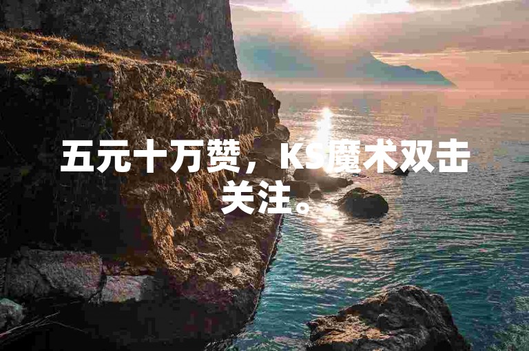 五元十万赞，KS魔术双击关注。