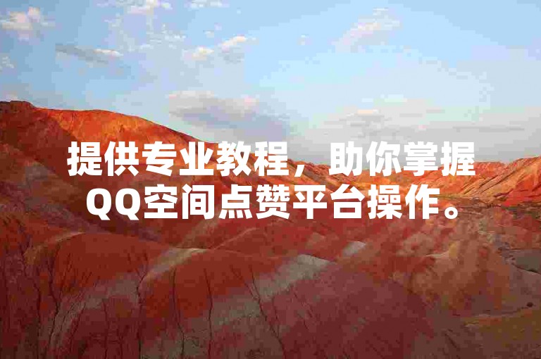 提供专业教程，助你掌握QQ空间点赞平台操作。