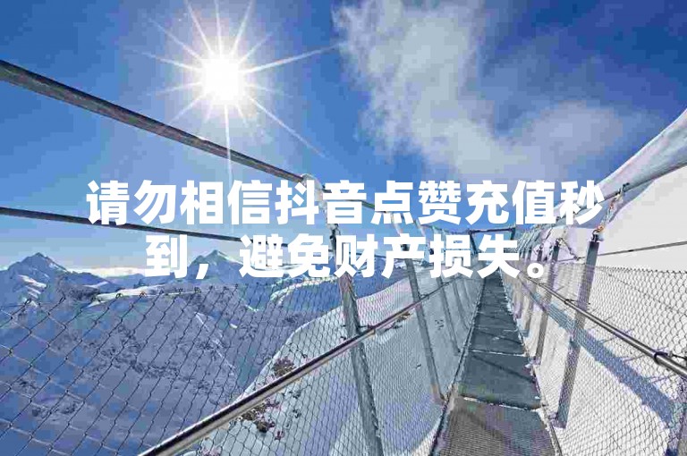 请勿相信抖音点赞充值秒到，避免财产损失。