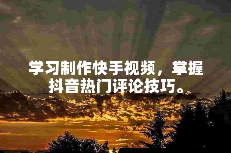 学习制作快手视频，掌握抖音热门评论技巧。