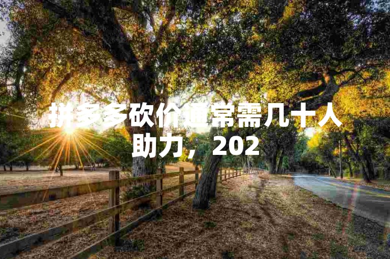 拼多多砍价通常需几十人助力，2025年情况可能类似。