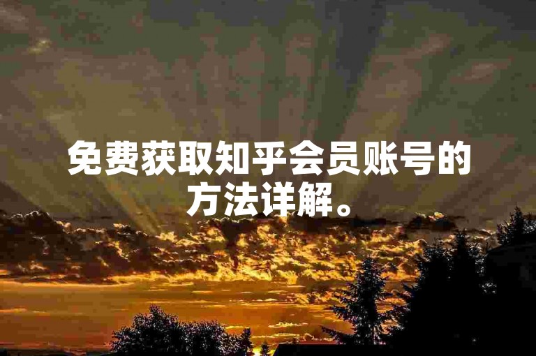 免费获取知乎会员账号的方法详解。