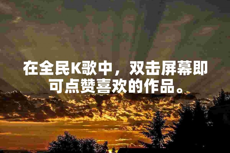 在全民K歌中，双击屏幕即可点赞喜欢的作品。