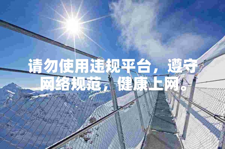 请勿使用违规平台，遵守网络规范，健康上网。
