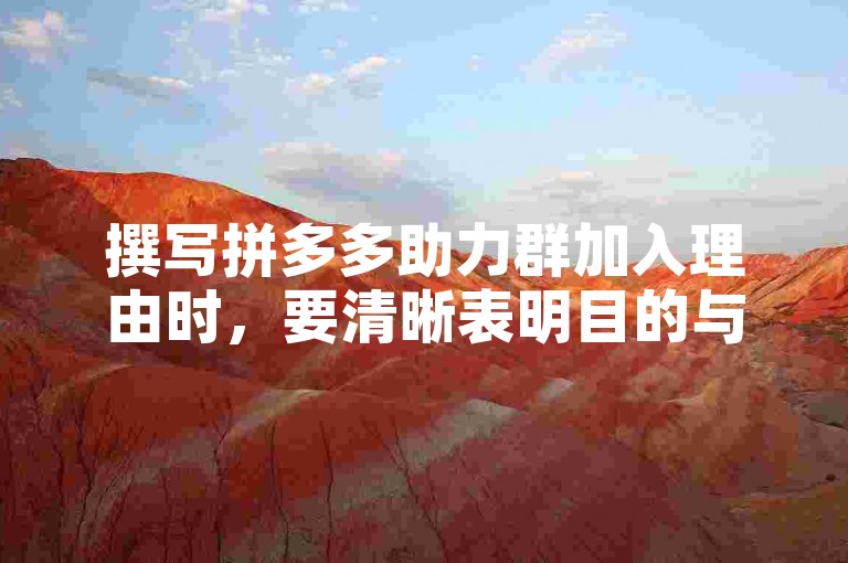 撰写拼多多助力群加入理由时，要清晰表明目的与诚意，简洁有力。