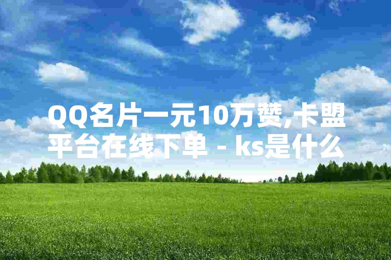 QQ名片一元10万赞,卡盟平台在线下单 - ks是什么平台的直播 - 小红书自助平台业务