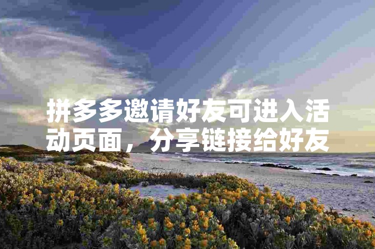 拼多多邀请好友可进入活动页面，分享链接给好友即可。