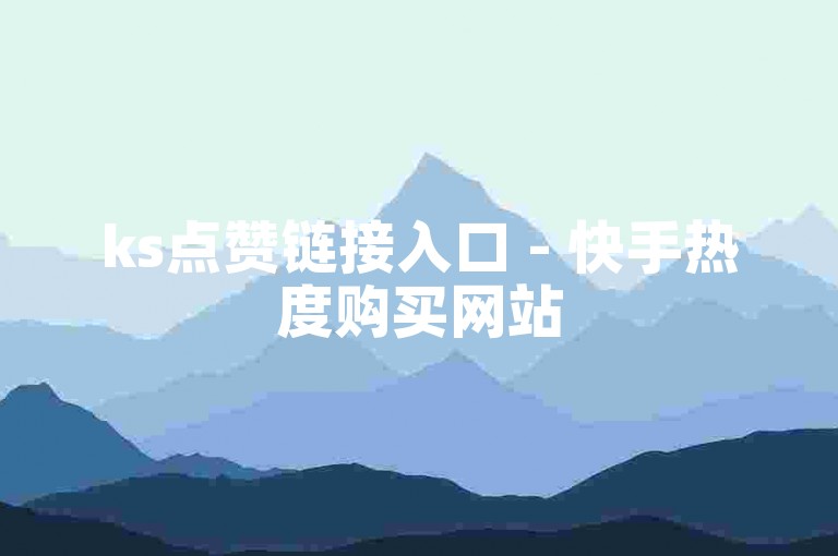 ks点赞链接入口 - 快手热度购买网站