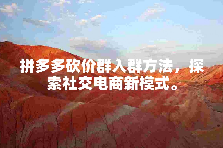 拼多多砍价群入群方法，探索社交电商新模式。