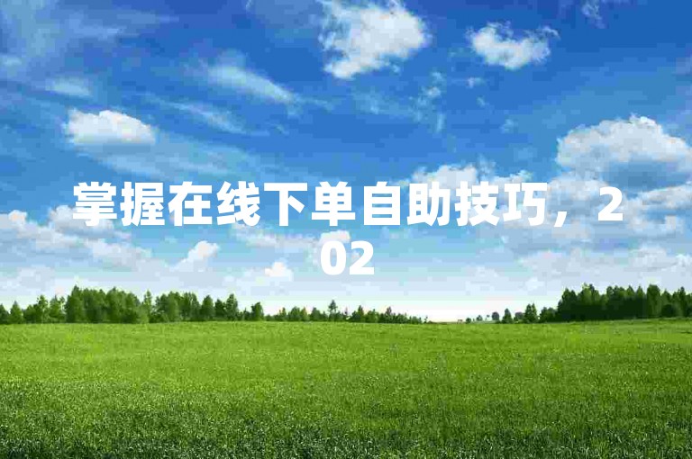 掌握在线下单自助技巧，2025年轻松购物。