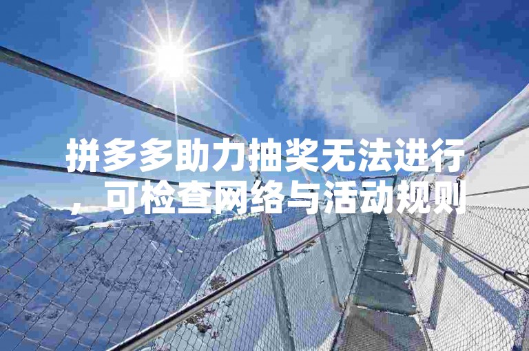 拼多多助力抽奖无法进行，可检查网络与活动规则。