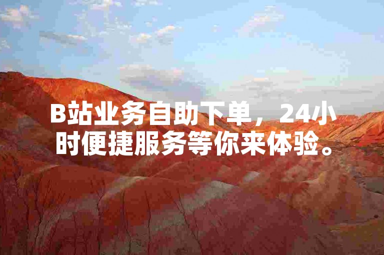 B站业务自助下单，24小时便捷服务等你来体验。
