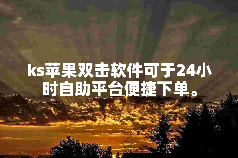 ks苹果双击软件可于24小时自助平台便捷下单。