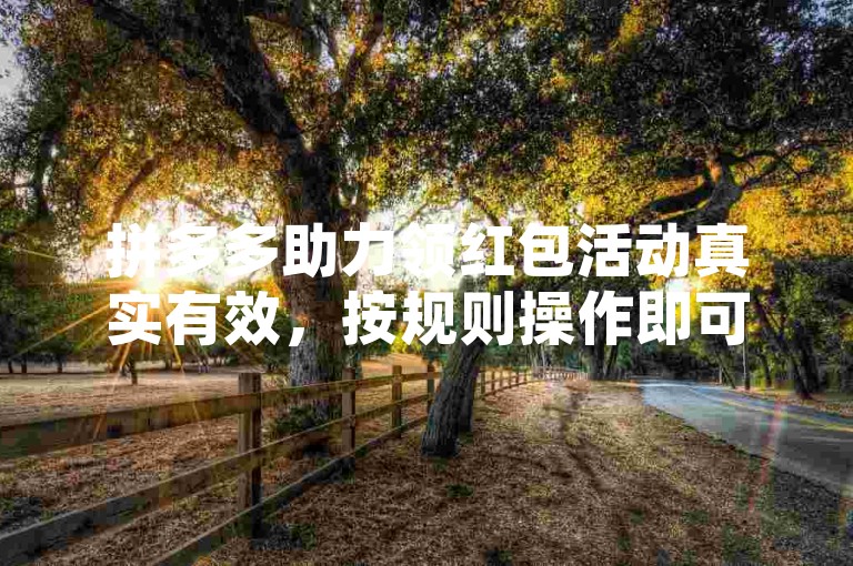 拼多多助力领红包活动真实有效，按规则操作即可参与。