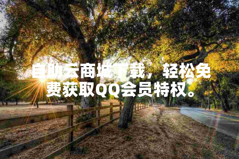 自助云商城下载，轻松免费获取QQ会员特权。