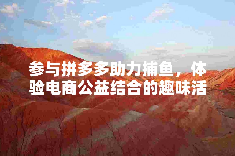 参与拼多多助力捕鱼，体验电商公益结合的趣味活动。