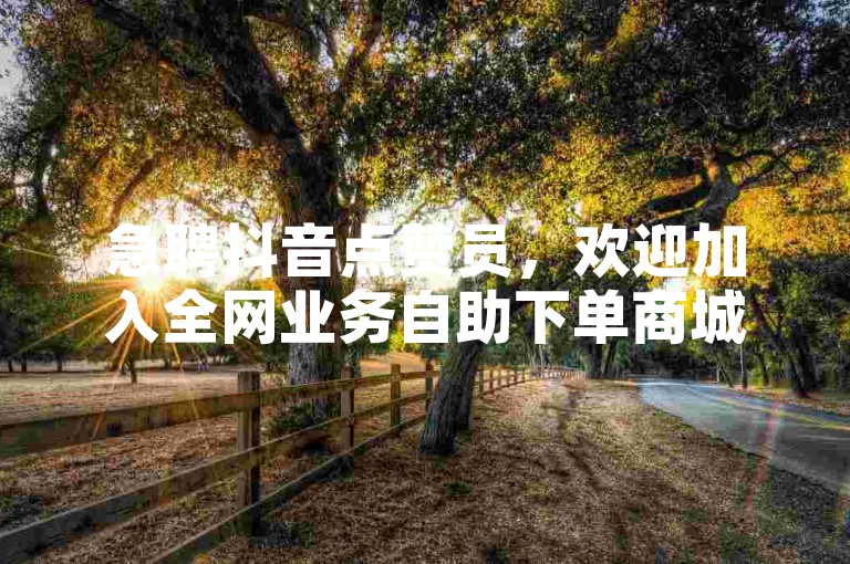 急聘抖音点赞员，欢迎加入全网业务自助下单商城。