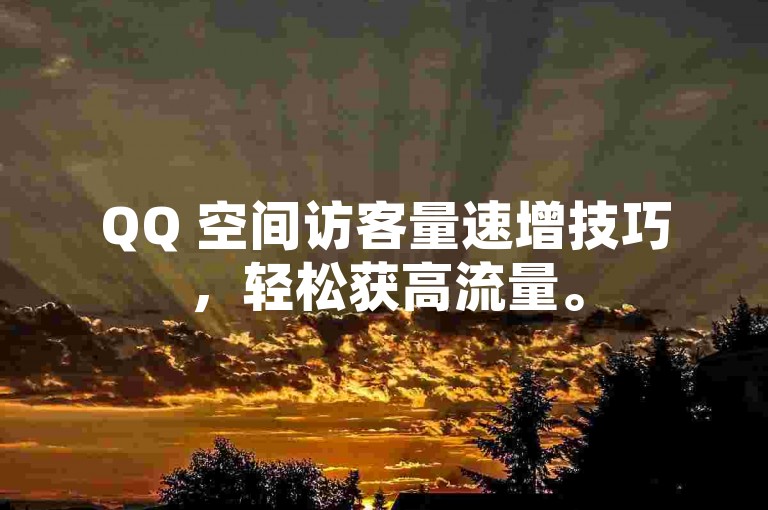 QQ 空间访客量速增技巧，轻松获高流量。