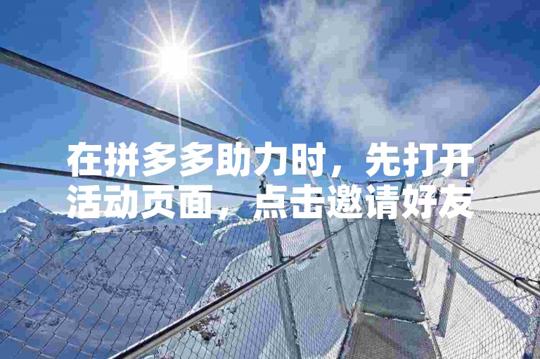 在拼多多助力时，先打开活动页面，点击邀请好友按钮即可。