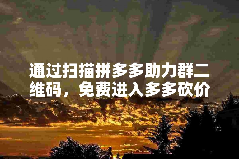通过扫描拼多多助力群二维码，免费进入多多砍价网站。
