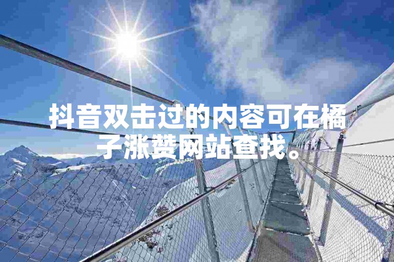 抖音双击过的内容可在橘子涨赞网站查找。