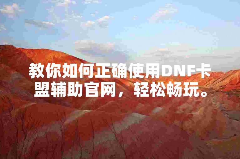 教你如何正确使用DNF卡盟辅助官网，轻松畅玩。