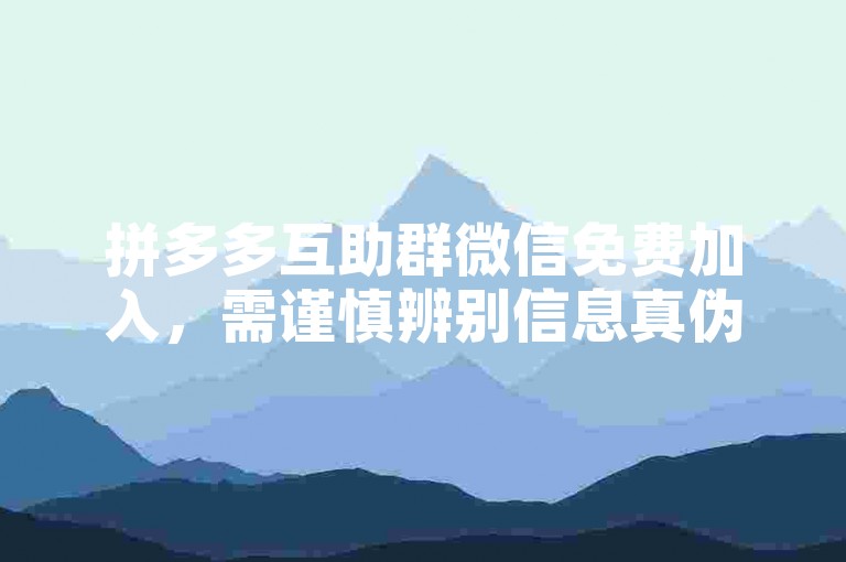 拼多多互助群微信免费加入，需谨慎辨别信息真伪。