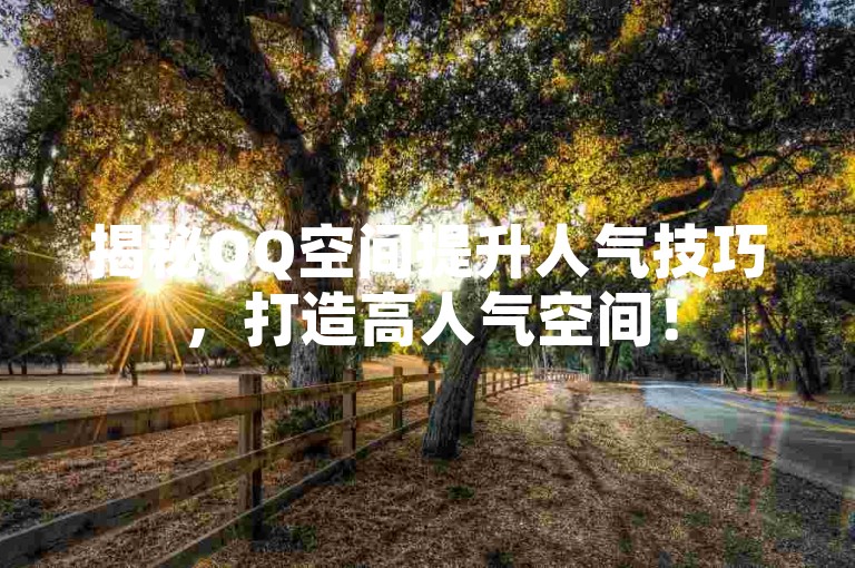 揭秘QQ空间提升人气技巧，打造高人气空间！