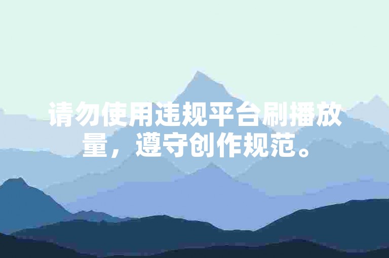 请勿使用违规平台刷播放量，遵守创作规范。